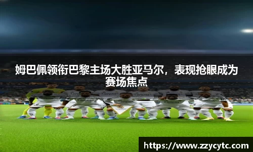 姆巴佩领衔巴黎主场大胜亚马尔，表现抢眼成为赛场焦点